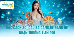 Học Cách Soi Cầu Ba Càng Để Đánh Đề Nhận Thưởng 1 Ăn 990