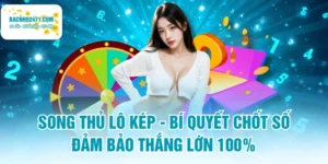 Song Thủ Lô Kép - Bí Quyết Chốt Số Đảm Bảo Thắng Lớn 100%